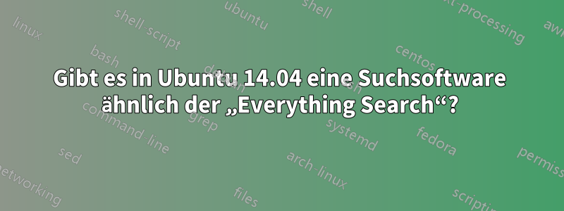 Gibt es in Ubuntu 14.04 eine Suchsoftware ähnlich der „Everything Search“?