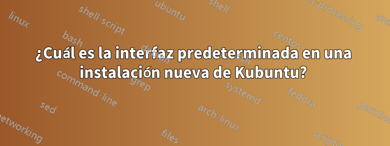 ¿Cuál es la interfaz predeterminada en una instalación nueva de Kubuntu?