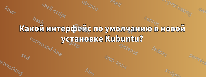 Какой интерфейс по умолчанию в новой установке Kubuntu?