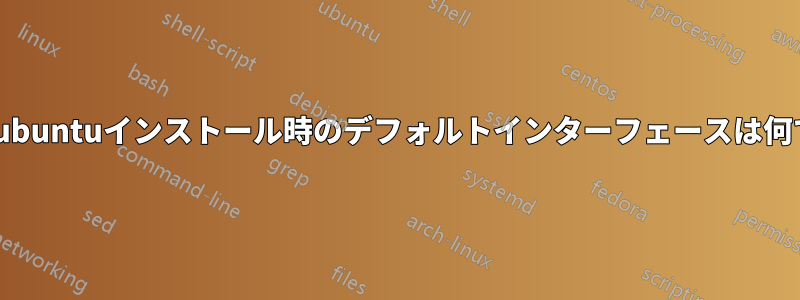 新規Kubuntuインストール時のデフォルトインターフェースは何ですか