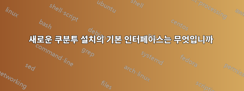 새로운 쿠분투 설치의 기본 인터페이스는 무엇입니까