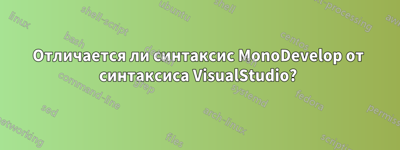 Отличается ли синтаксис MonoDevelop от синтаксиса VisualStudio?