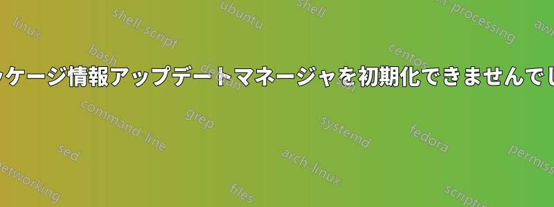 パッケージ情報アップデートマネージャを初期化できませんでした 