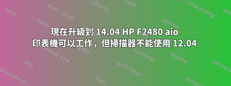 現在升級到 14.04 HP F2480 aio 印表機可以工作，但掃描器不能使用 12.04