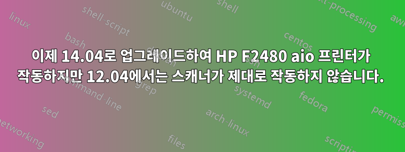 이제 14.04로 업그레이드하여 HP F2480 aio 프린터가 작동하지만 12.04에서는 스캐너가 제대로 작동하지 않습니다.