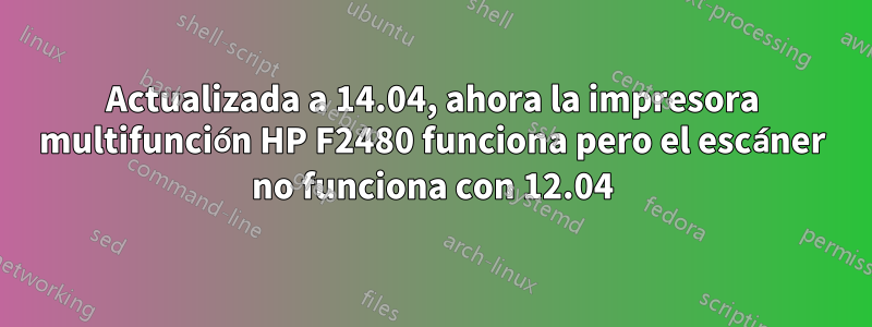 Actualizada a 14.04, ahora la impresora multifunción HP F2480 funciona pero el escáner no funciona con 12.04