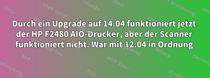 Durch ein Upgrade auf 14.04 funktioniert jetzt der HP F2480 AIO-Drucker, aber der Scanner funktioniert nicht. War mit 12.04 in Ordnung