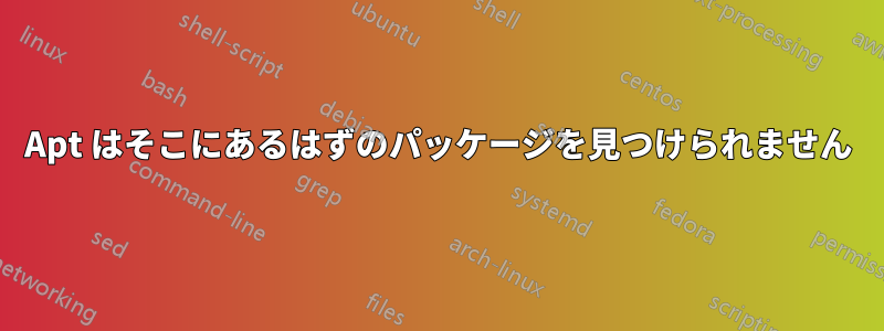 Apt はそこにあるはずのパッケージを見つけられません