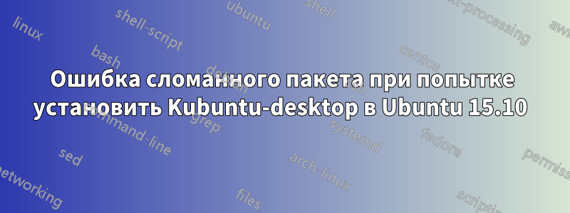 Ошибка сломанного пакета при попытке установить Kubuntu-desktop в Ubuntu 15.10 