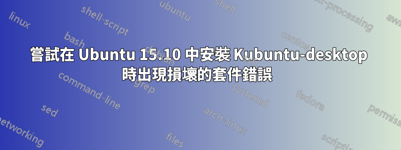 嘗試在 Ubuntu 15.10 中安裝 Kubuntu-desktop 時出現損壞的套件錯誤 