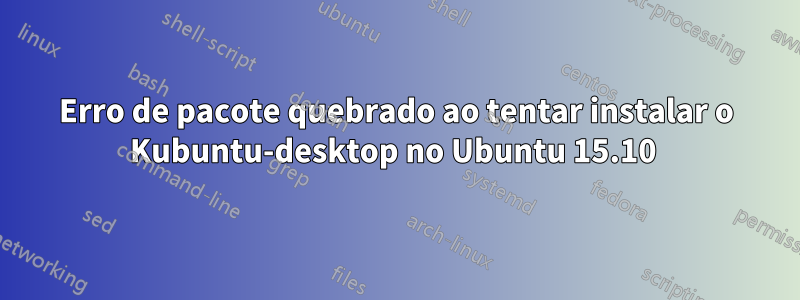 Erro de pacote quebrado ao tentar instalar o Kubuntu-desktop no Ubuntu 15.10 