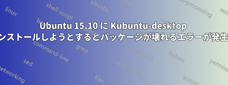 Ubuntu 15.10 に Kubuntu-desktop をインストールしようとするとパッケージが壊れるエラーが発生する 