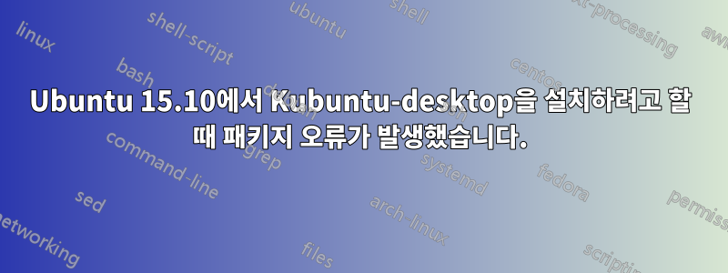 Ubuntu 15.10에서 Kubuntu-desktop을 설치하려고 할 때 패키지 오류가 발생했습니다.