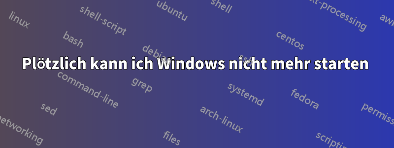 Plötzlich kann ich Windows nicht mehr starten