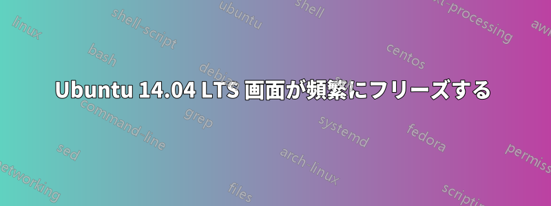 Ubuntu 14.04 LTS 画面が頻繁にフリーズする