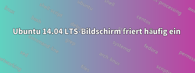 Ubuntu 14.04 LTS-Bildschirm friert häufig ein