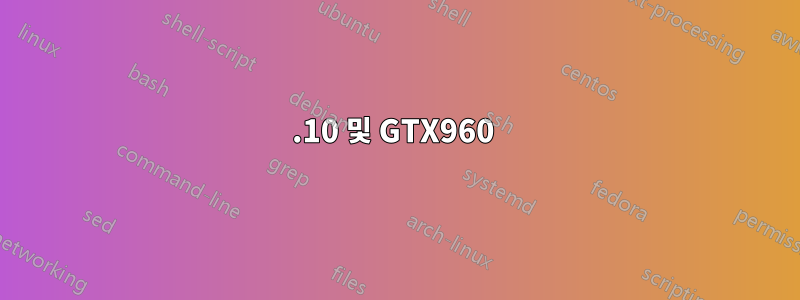 15.10 및 GTX960 