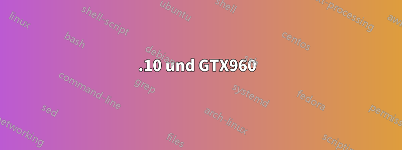 15.10 und GTX960 