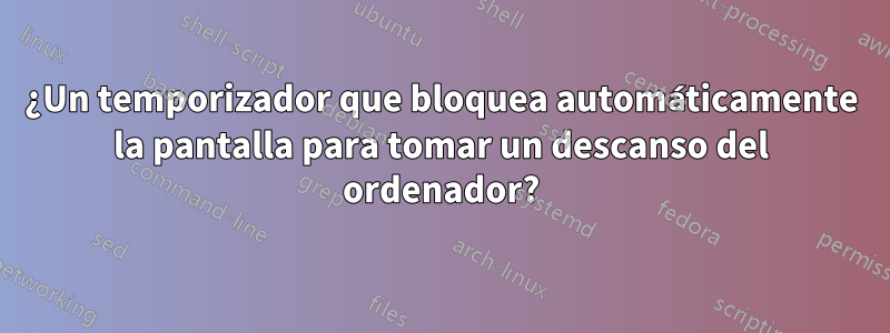 ¿Un temporizador que bloquea automáticamente la pantalla para tomar un descanso del ordenador?