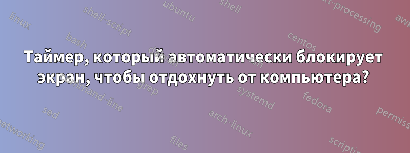 Таймер, который автоматически блокирует экран, чтобы отдохнуть от компьютера?