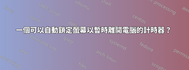 一個可以自動鎖定螢幕以暫時離開電腦的計時器？