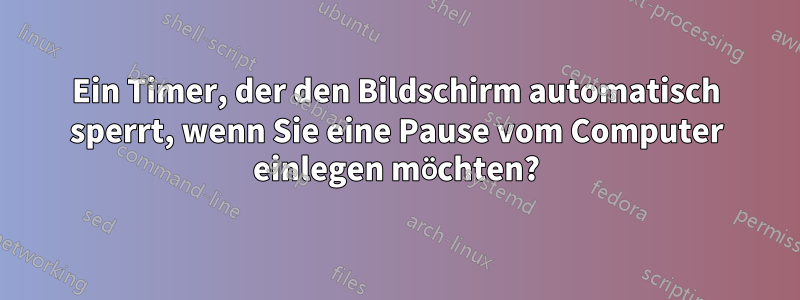 Ein Timer, der den Bildschirm automatisch sperrt, wenn Sie eine Pause vom Computer einlegen möchten?