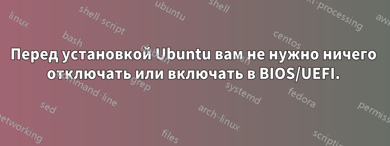 Перед установкой Ubuntu вам не нужно ничего отключать или включать в BIOS/UEFI.