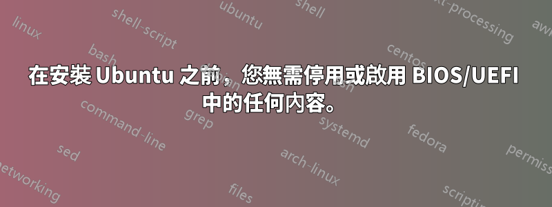 在安裝 Ubuntu 之前，您無需停用或啟用 BIOS/UEFI 中的任何內容。