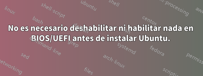 No es necesario deshabilitar ni habilitar nada en BIOS/UEFI antes de instalar Ubuntu.