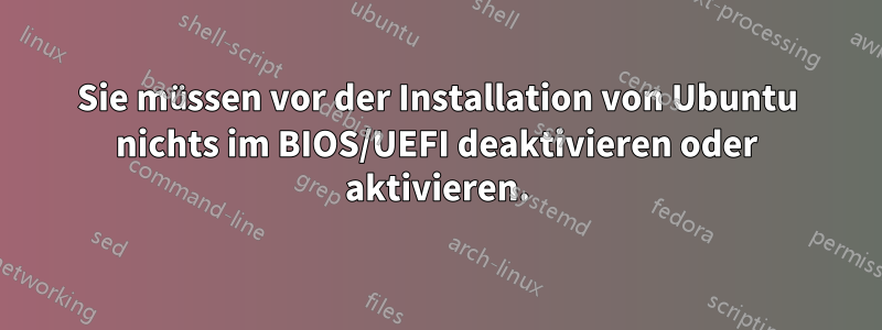 Sie müssen vor der Installation von Ubuntu nichts im BIOS/UEFI deaktivieren oder aktivieren.