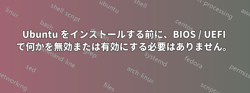 Ubuntu をインストールする前に、BIOS / UEFI で何かを無効または有効にする必要はありません。