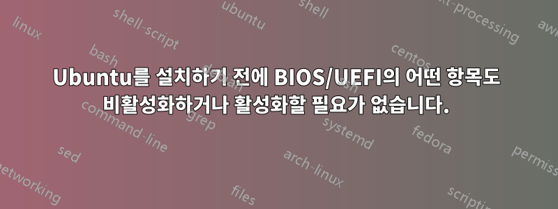 Ubuntu를 설치하기 전에 BIOS/UEFI의 어떤 항목도 비활성화하거나 활성화할 필요가 없습니다.