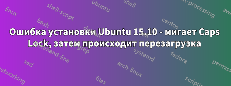 Ошибка установки Ubuntu 15.10 - мигает Caps Lock, затем происходит перезагрузка