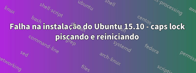 Falha na instalação do Ubuntu 15.10 - caps lock piscando e reiniciando