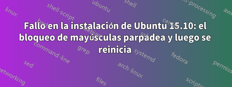 Fallo en la instalación de Ubuntu 15.10: el bloqueo de mayúsculas parpadea y luego se reinicia