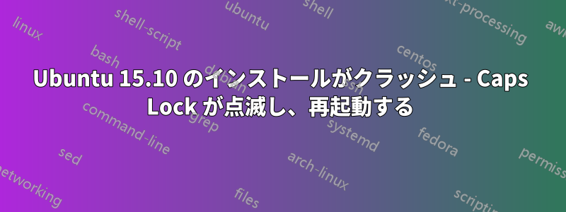 Ubuntu 15.10 のインストールがクラッシュ - Caps Lock が点滅し、再起動する