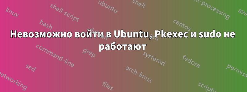 Невозможно войти в Ubuntu, Pkexec и sudo не работают