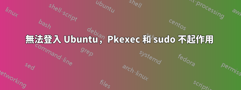 無法登入 Ubuntu，Pkexec 和 sudo 不起作用