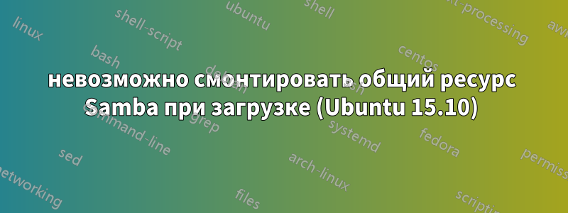 невозможно смонтировать общий ресурс Samba при загрузке (Ubuntu 15.10)