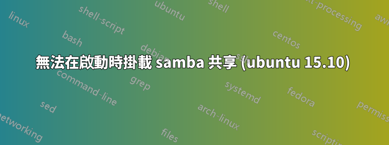 無法在啟動時掛載 samba 共享 (ubuntu 15.10)