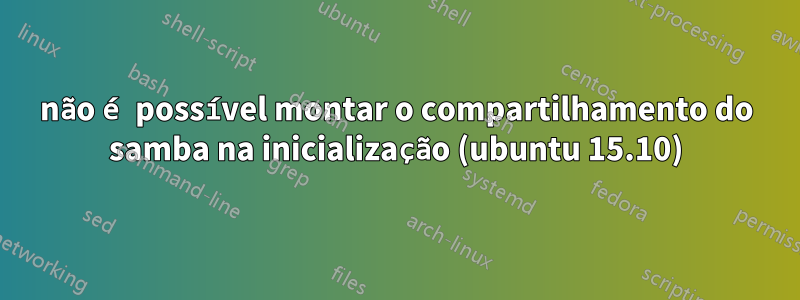 não é possível montar o compartilhamento do samba na inicialização (ubuntu 15.10)