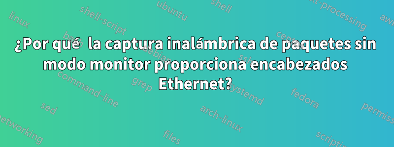 ¿Por qué la captura inalámbrica de paquetes sin modo monitor proporciona encabezados Ethernet?