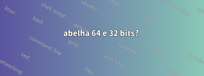 abelha 64 e 32 bits?