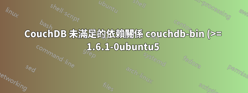CouchDB 未滿足的依賴關係 couchdb-bin (>= 1.6.1-0ubuntu5) - 持有損壞的軟體包