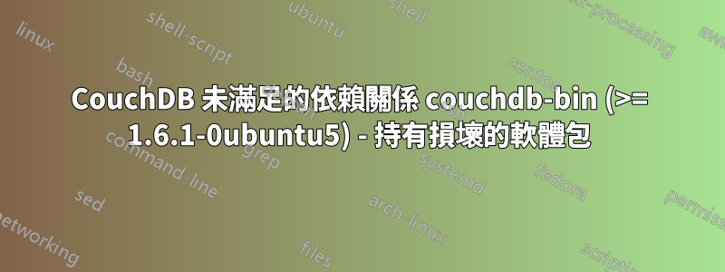 CouchDB 未滿足的依賴關係 couchdb-bin (>= 1.6.1-0ubuntu5) - 持有損壞的軟體包