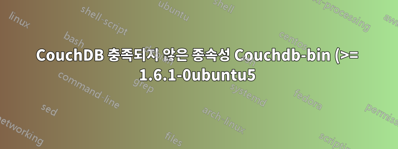 CouchDB 충족되지 않은 종속성 Couchdb-bin (>= 1.6.1-0ubuntu5) - 깨진 패키지 유지