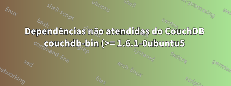 Dependências não atendidas do CouchDB couchdb-bin (>= 1.6.1-0ubuntu5) - pacotes quebrados retidos