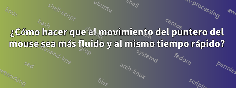 ¿Cómo hacer que el movimiento del puntero del mouse sea más fluido y al mismo tiempo rápido?