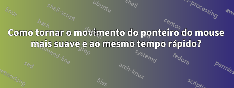 Como tornar o movimento do ponteiro do mouse mais suave e ao mesmo tempo rápido?