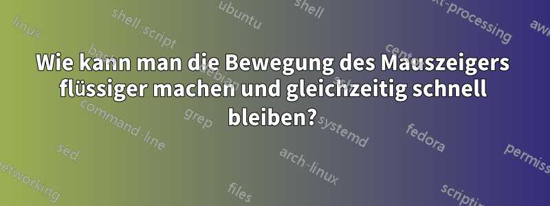 Wie kann man die Bewegung des Mauszeigers flüssiger machen und gleichzeitig schnell bleiben?